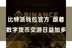 比特派钱包官方  跟着数字货币交游日益加多