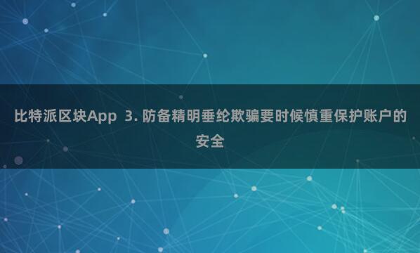 比特派区块App  3. 防备精明垂纶欺骗要时候慎重保护账户的安全