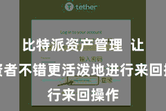 比特派资产管理  让投资者不错更活泼地进行来回操作