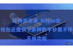 比特派安卓  Bitpie全功能钱包还提供了多种数字钞票不停功能