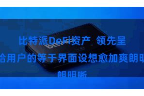 比特派DeFi资产 领先呈现给用户的等于界面设想愈加爽朗明晰