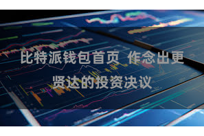 比特派钱包首页 作念出更贤达的投资决议
