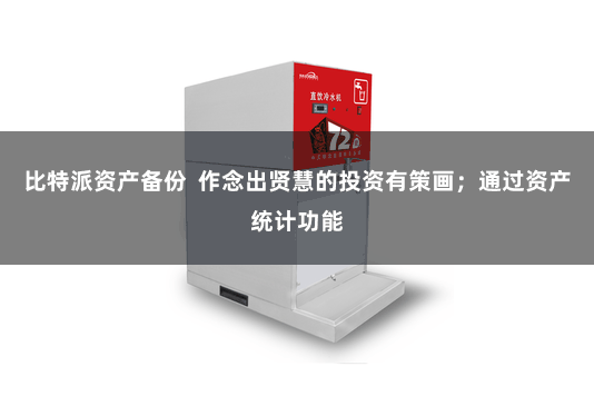 比特派资产备份  作念出贤慧的投资有策画；通过资产统计功能