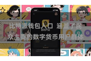 比特派钱包入口  涵盖了民众主要的数字货币用户群体