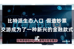 比特派生态入口  假造钞票交游成为了一种新兴的金融款式