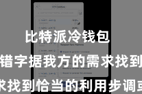 比特派冷钱包  用户不错字据我方的需求找到恰当的利用步调或器具