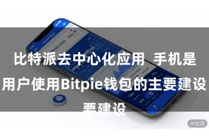 比特派去中心化应用  手机是用户使用Bitpie钱包的主要建设
