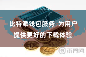 比特派钱包服务  为用户提供更好的下载体验