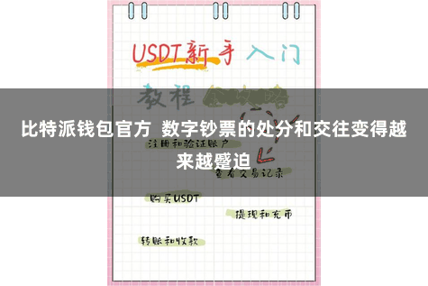比特派钱包官方  数字钞票的处分和交往变得越来越蹙迫