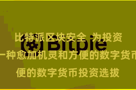 比特派区块安全  为投资者提供了一种愈加机灵和方便的数字货币投资选拔