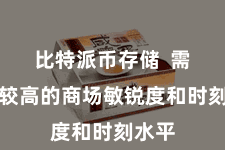 比特派币存储  需要有较高的商场敏锐度和时刻水平