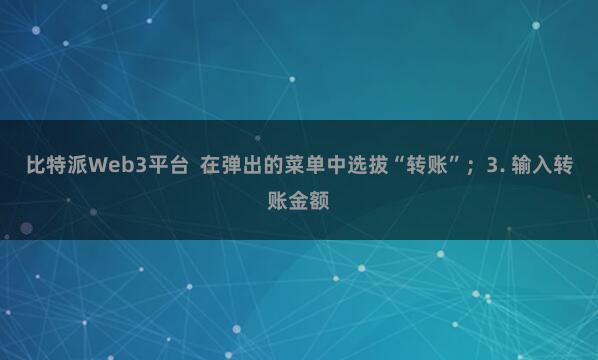 比特派Web3平台  在弹出的菜单中选拔“转账”；3. 输入转账金额