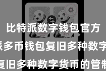 比特派数字钱包官方  比特派多币钱包复旧多种数字货币的管制