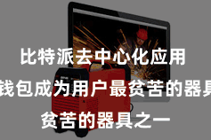 比特派去中心化应用  加密钱包成为用户最贫苦的器具之一