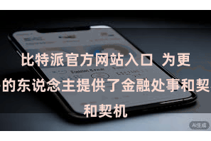 比特派官方网站入口 为更多的东说念主提供了金融处事和契机