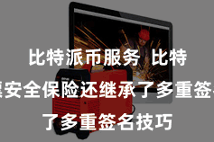 比特派币服务  比特派钞票安全保险还继承了多重签名技巧