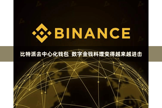 比特派去中心化钱包  数字金钱料理变得越来越进击