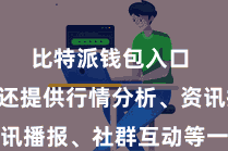 比特派钱包入口  平台还提供行情分析、资讯播报、社群互动等一系列功能